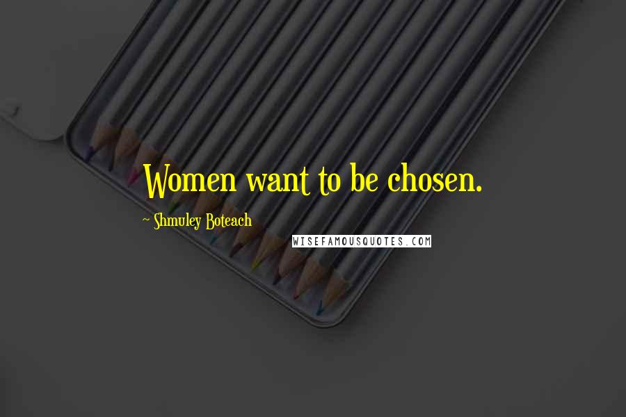 Shmuley Boteach Quotes: Women want to be chosen.