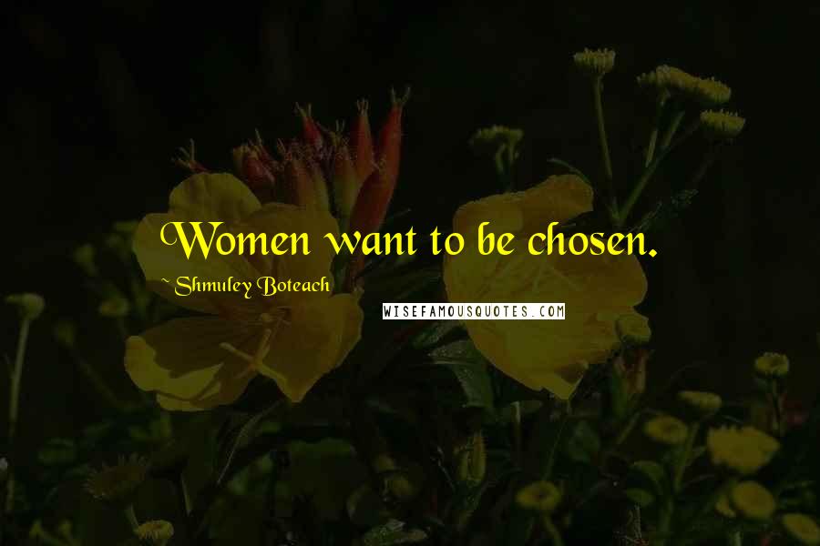 Shmuley Boteach Quotes: Women want to be chosen.