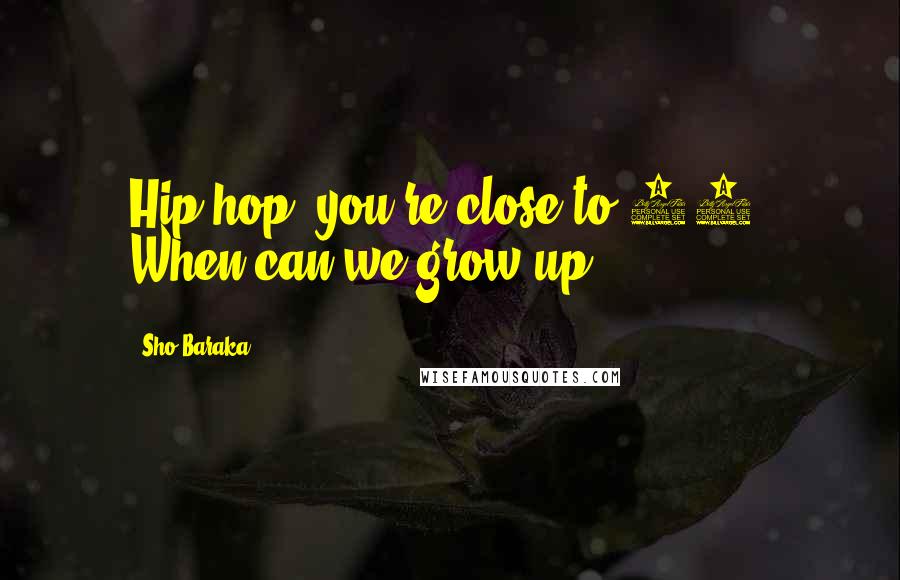 Sho Baraka Quotes: Hip-hop, you're close to 50. When can we grow up?