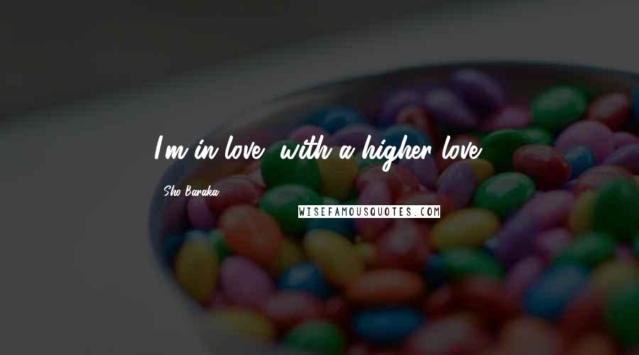 Sho Baraka Quotes: I'm in love, with a higher love!