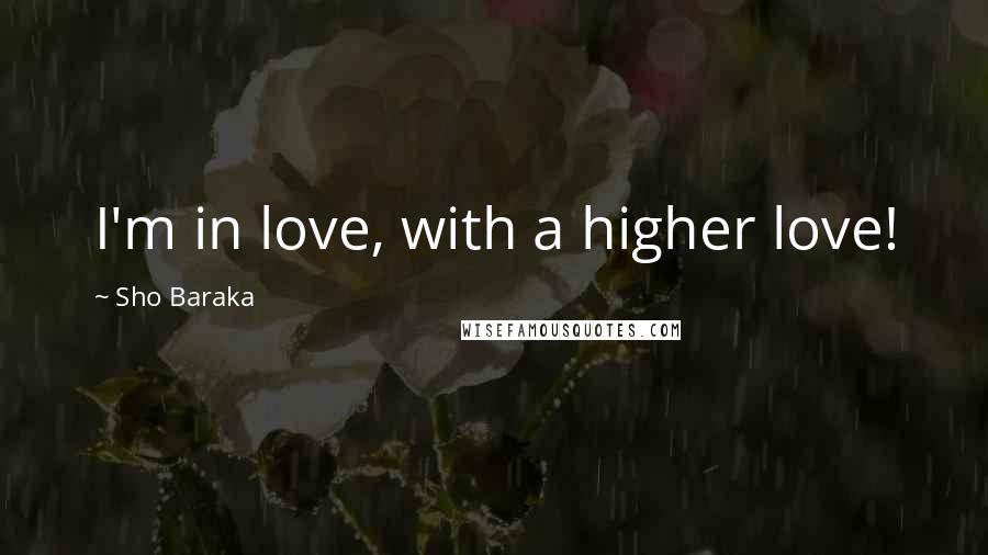 Sho Baraka Quotes: I'm in love, with a higher love!