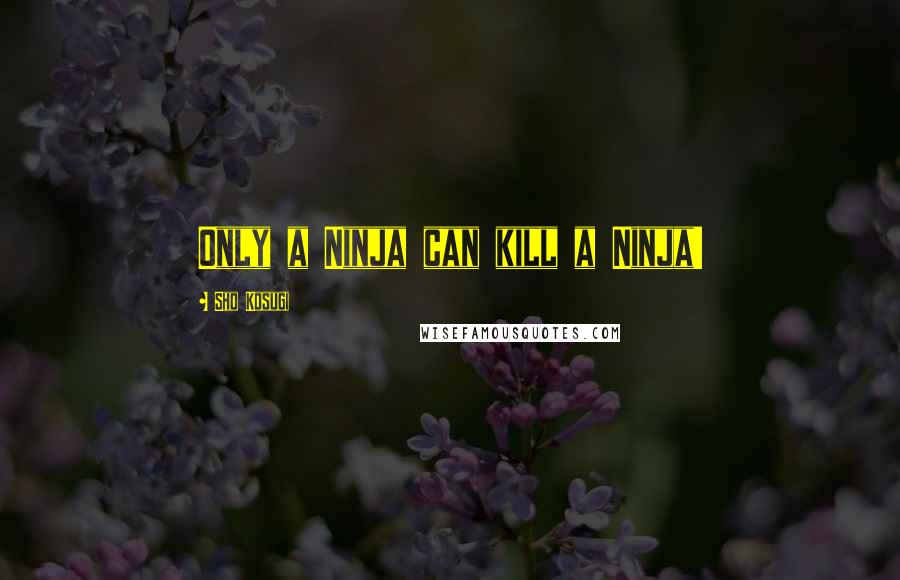 Sho Kosugi Quotes: Only a Ninja can kill a Ninja!