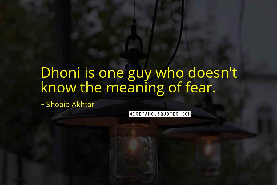 Shoaib Akhtar Quotes: Dhoni is one guy who doesn't know the meaning of fear.