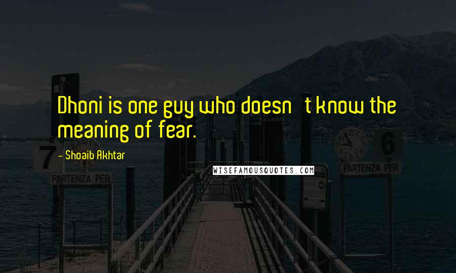 Shoaib Akhtar Quotes: Dhoni is one guy who doesn't know the meaning of fear.