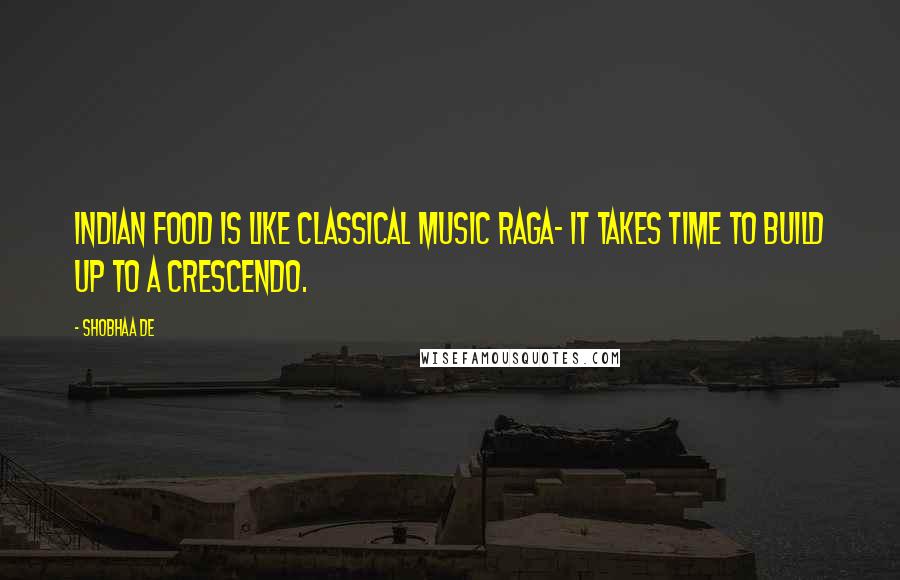 Shobhaa De Quotes: Indian food is like classical music raga- it takes time to build up to a crescendo.