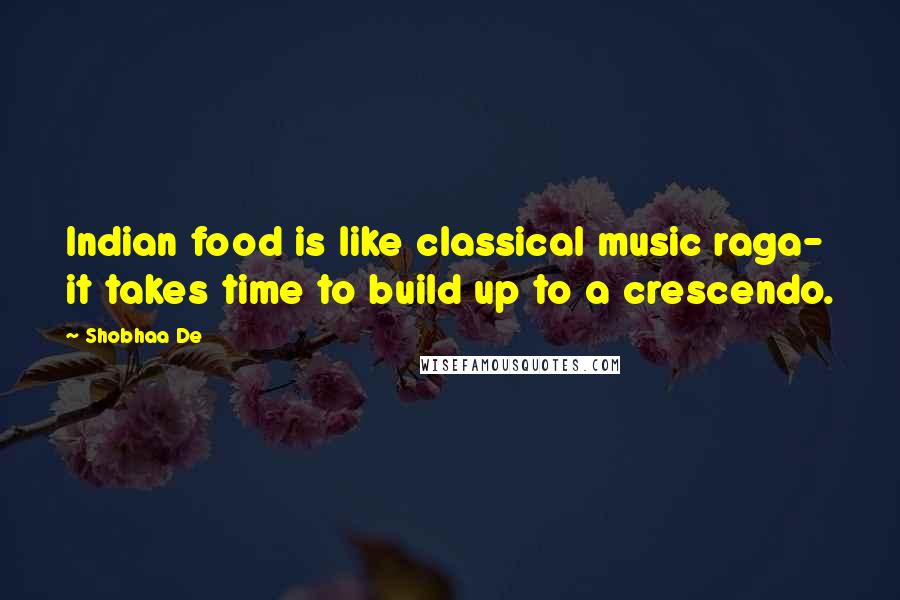 Shobhaa De Quotes: Indian food is like classical music raga- it takes time to build up to a crescendo.