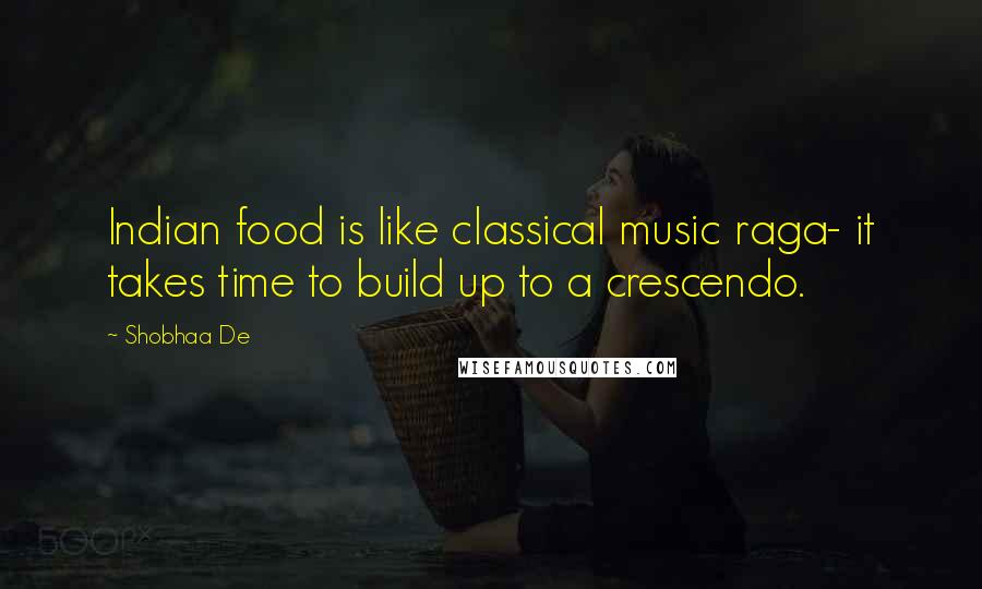 Shobhaa De Quotes: Indian food is like classical music raga- it takes time to build up to a crescendo.