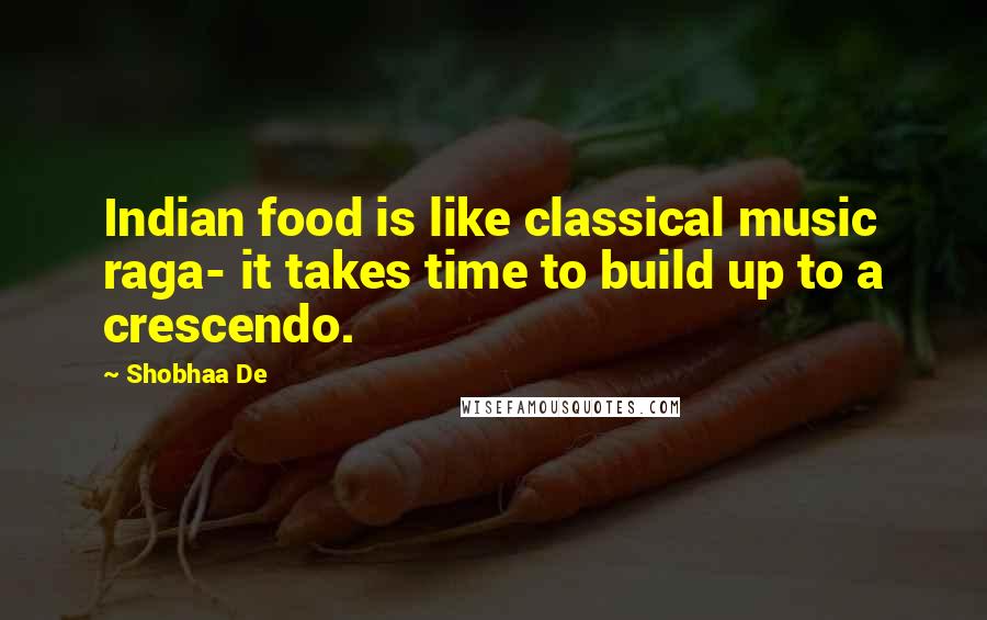 Shobhaa De Quotes: Indian food is like classical music raga- it takes time to build up to a crescendo.