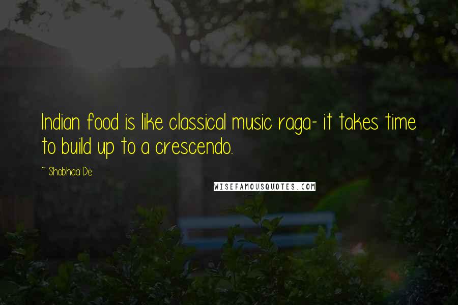Shobhaa De Quotes: Indian food is like classical music raga- it takes time to build up to a crescendo.