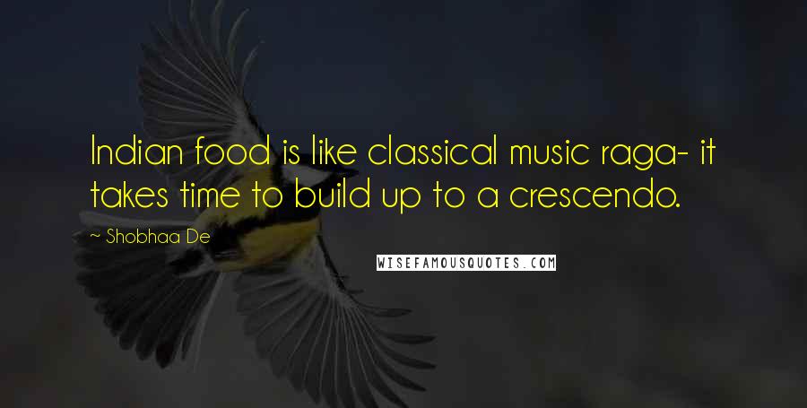 Shobhaa De Quotes: Indian food is like classical music raga- it takes time to build up to a crescendo.