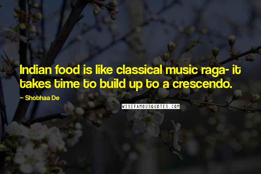 Shobhaa De Quotes: Indian food is like classical music raga- it takes time to build up to a crescendo.