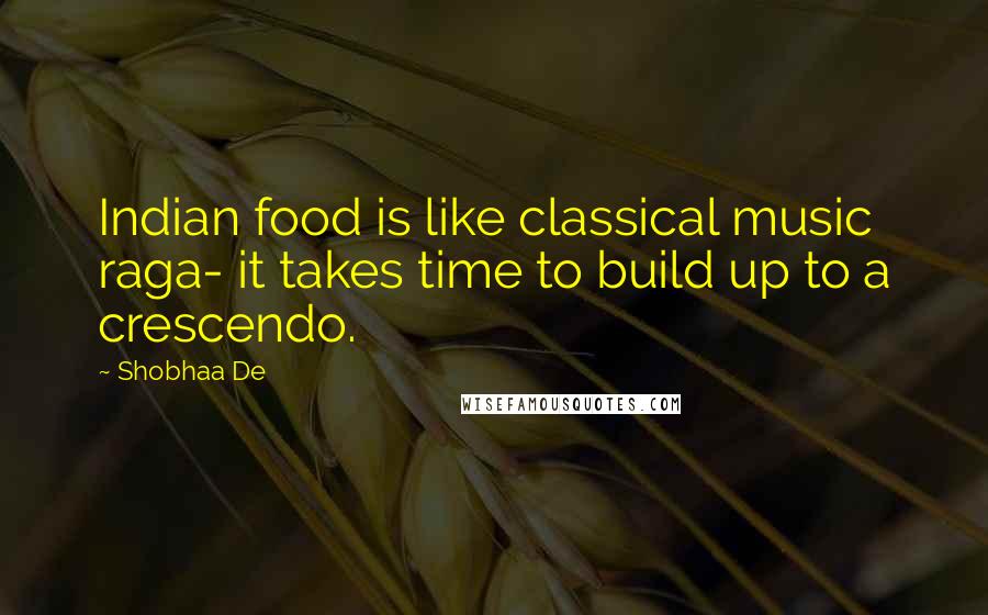 Shobhaa De Quotes: Indian food is like classical music raga- it takes time to build up to a crescendo.