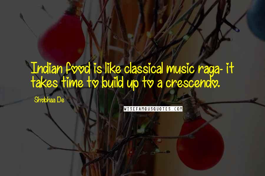 Shobhaa De Quotes: Indian food is like classical music raga- it takes time to build up to a crescendo.