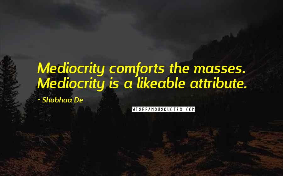 Shobhaa De Quotes: Mediocrity comforts the masses. Mediocrity is a likeable attribute.