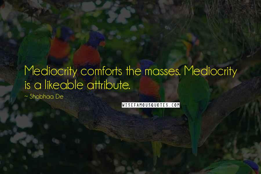 Shobhaa De Quotes: Mediocrity comforts the masses. Mediocrity is a likeable attribute.