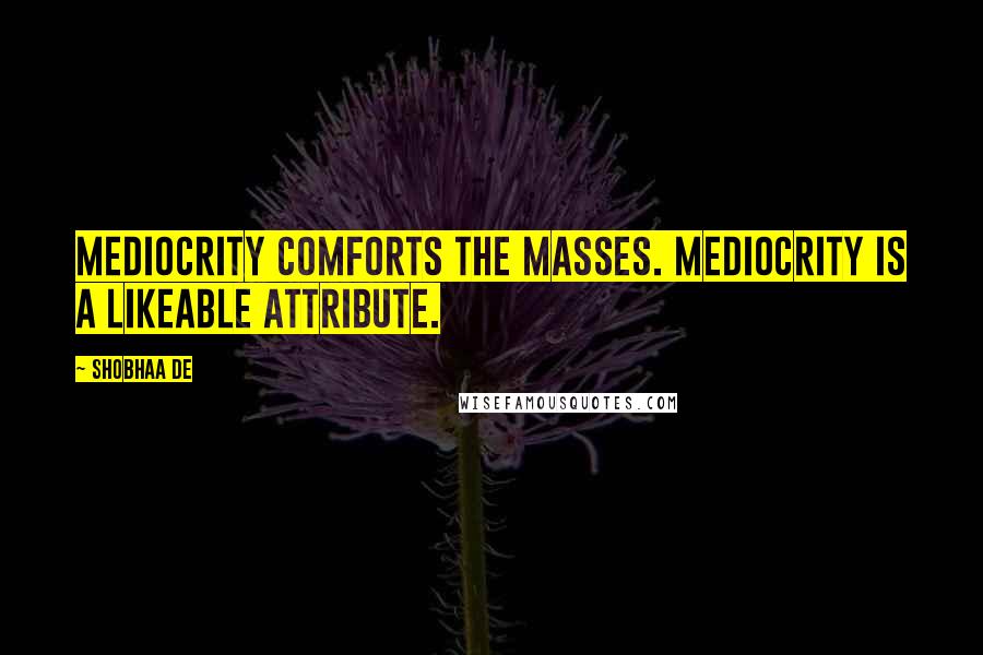 Shobhaa De Quotes: Mediocrity comforts the masses. Mediocrity is a likeable attribute.