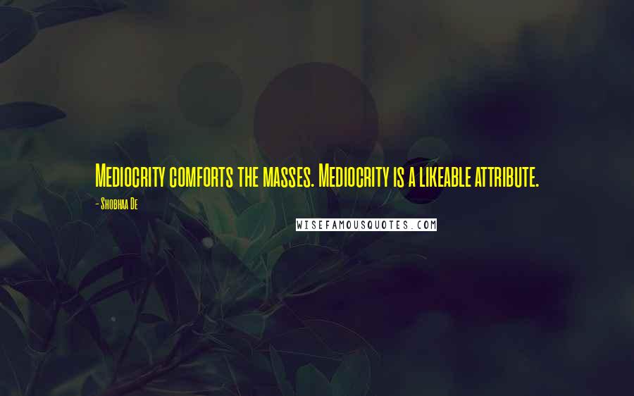 Shobhaa De Quotes: Mediocrity comforts the masses. Mediocrity is a likeable attribute.