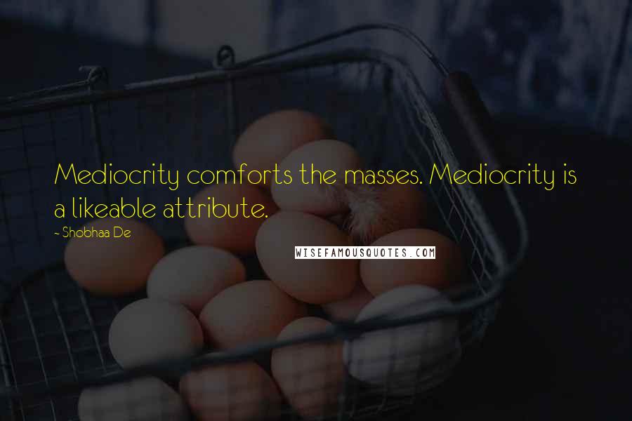 Shobhaa De Quotes: Mediocrity comforts the masses. Mediocrity is a likeable attribute.