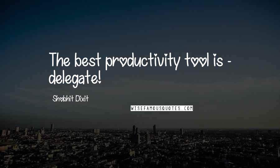 Shobhit Dixit Quotes: The best productivity tool is - delegate!