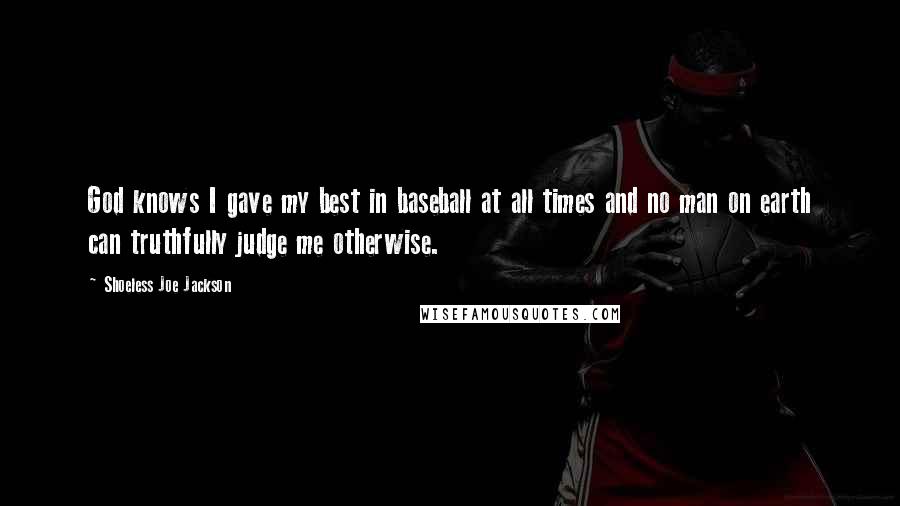 Shoeless Joe Jackson Quotes: God knows I gave my best in baseball at all times and no man on earth can truthfully judge me otherwise.