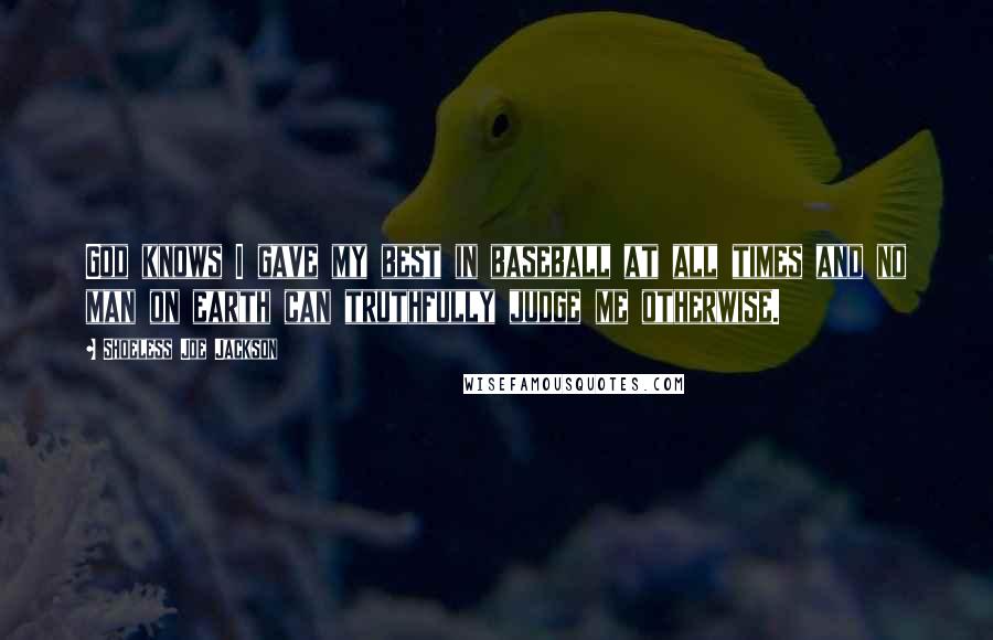 Shoeless Joe Jackson Quotes: God knows I gave my best in baseball at all times and no man on earth can truthfully judge me otherwise.