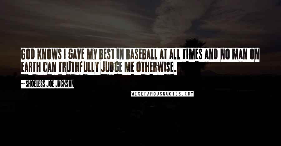 Shoeless Joe Jackson Quotes: God knows I gave my best in baseball at all times and no man on earth can truthfully judge me otherwise.