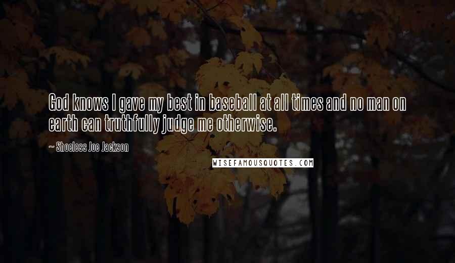 Shoeless Joe Jackson Quotes: God knows I gave my best in baseball at all times and no man on earth can truthfully judge me otherwise.