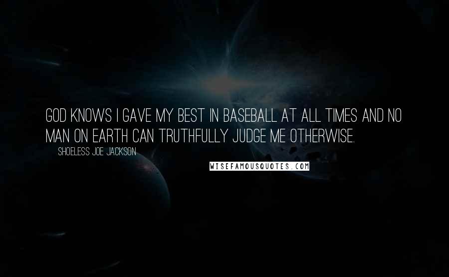 Shoeless Joe Jackson Quotes: God knows I gave my best in baseball at all times and no man on earth can truthfully judge me otherwise.