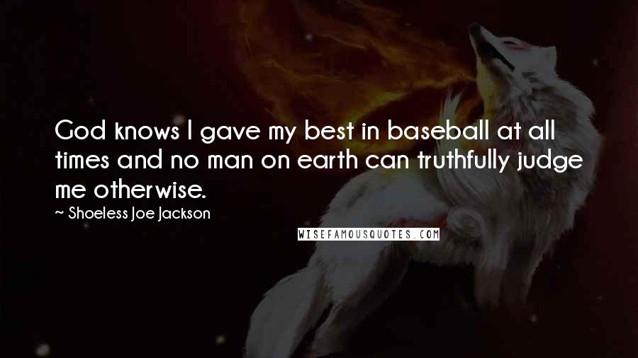 Shoeless Joe Jackson Quotes: God knows I gave my best in baseball at all times and no man on earth can truthfully judge me otherwise.