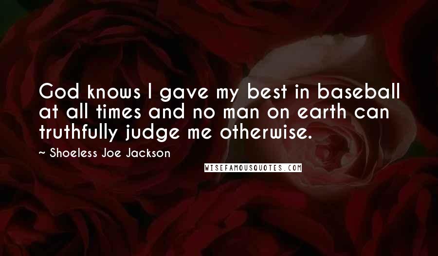 Shoeless Joe Jackson Quotes: God knows I gave my best in baseball at all times and no man on earth can truthfully judge me otherwise.