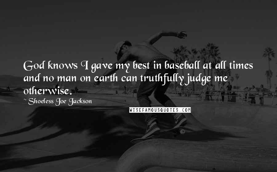 Shoeless Joe Jackson Quotes: God knows I gave my best in baseball at all times and no man on earth can truthfully judge me otherwise.