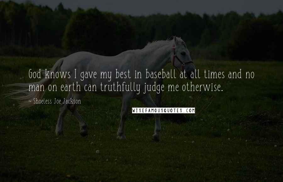 Shoeless Joe Jackson Quotes: God knows I gave my best in baseball at all times and no man on earth can truthfully judge me otherwise.