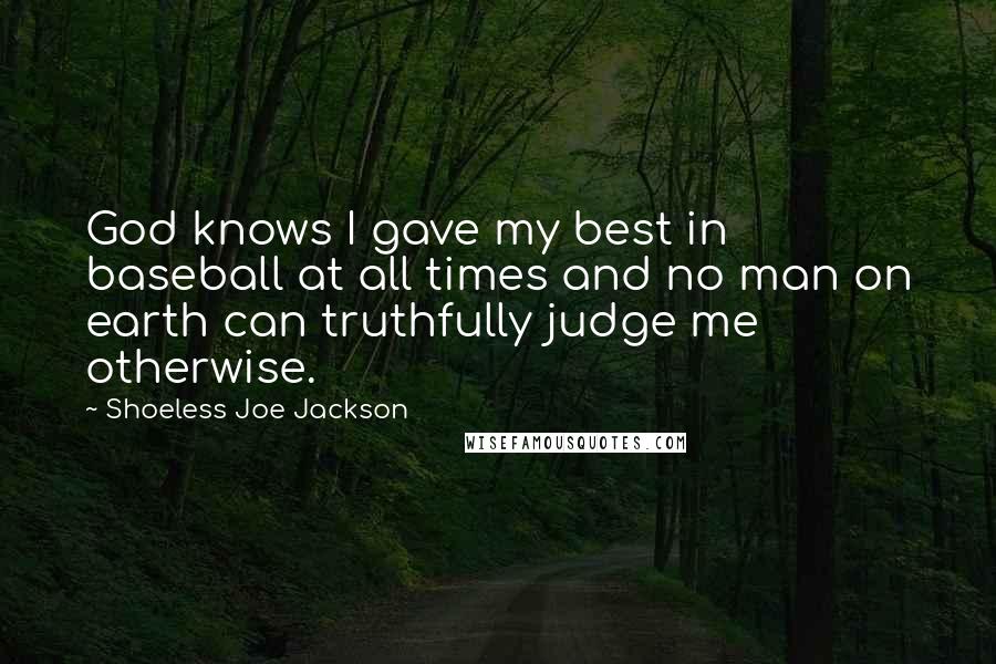 Shoeless Joe Jackson Quotes: God knows I gave my best in baseball at all times and no man on earth can truthfully judge me otherwise.