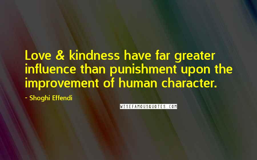 Shoghi Effendi Quotes: Love & kindness have far greater influence than punishment upon the improvement of human character.