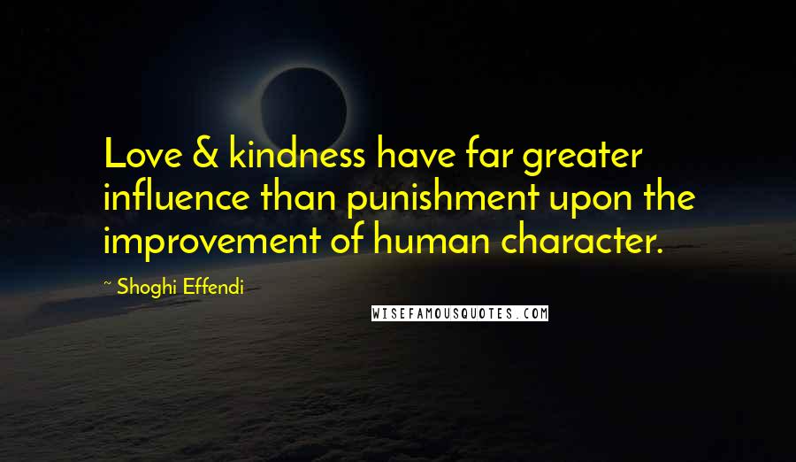 Shoghi Effendi Quotes: Love & kindness have far greater influence than punishment upon the improvement of human character.