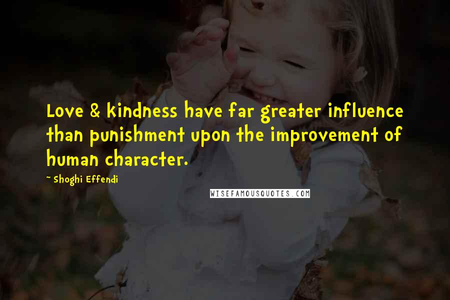 Shoghi Effendi Quotes: Love & kindness have far greater influence than punishment upon the improvement of human character.