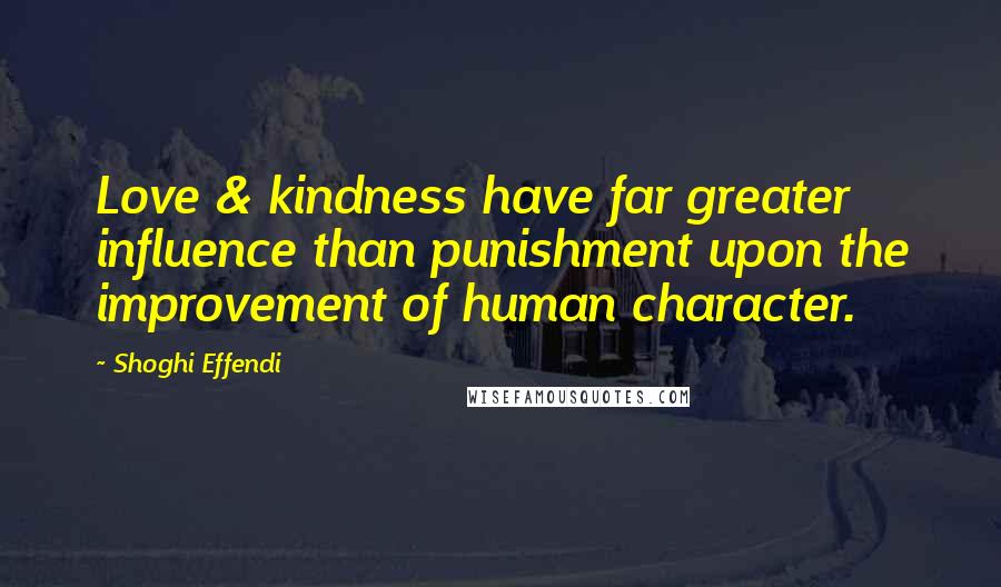 Shoghi Effendi Quotes: Love & kindness have far greater influence than punishment upon the improvement of human character.