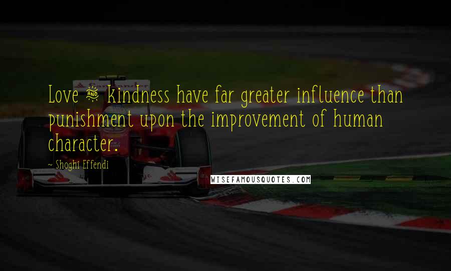 Shoghi Effendi Quotes: Love & kindness have far greater influence than punishment upon the improvement of human character.