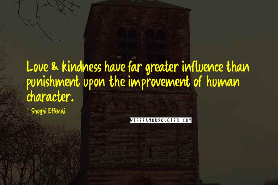 Shoghi Effendi Quotes: Love & kindness have far greater influence than punishment upon the improvement of human character.