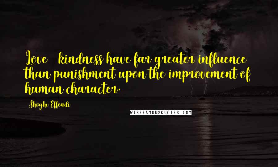 Shoghi Effendi Quotes: Love & kindness have far greater influence than punishment upon the improvement of human character.