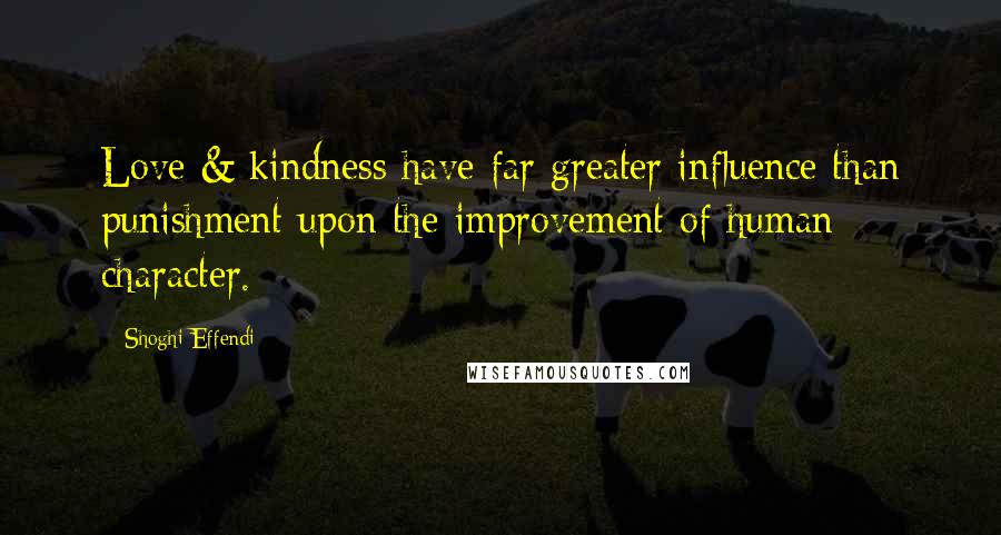 Shoghi Effendi Quotes: Love & kindness have far greater influence than punishment upon the improvement of human character.