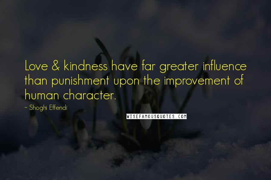 Shoghi Effendi Quotes: Love & kindness have far greater influence than punishment upon the improvement of human character.