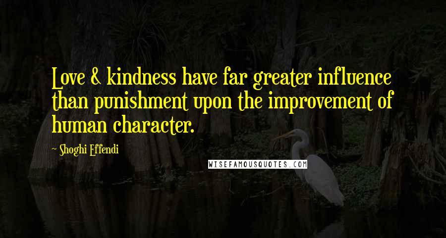 Shoghi Effendi Quotes: Love & kindness have far greater influence than punishment upon the improvement of human character.