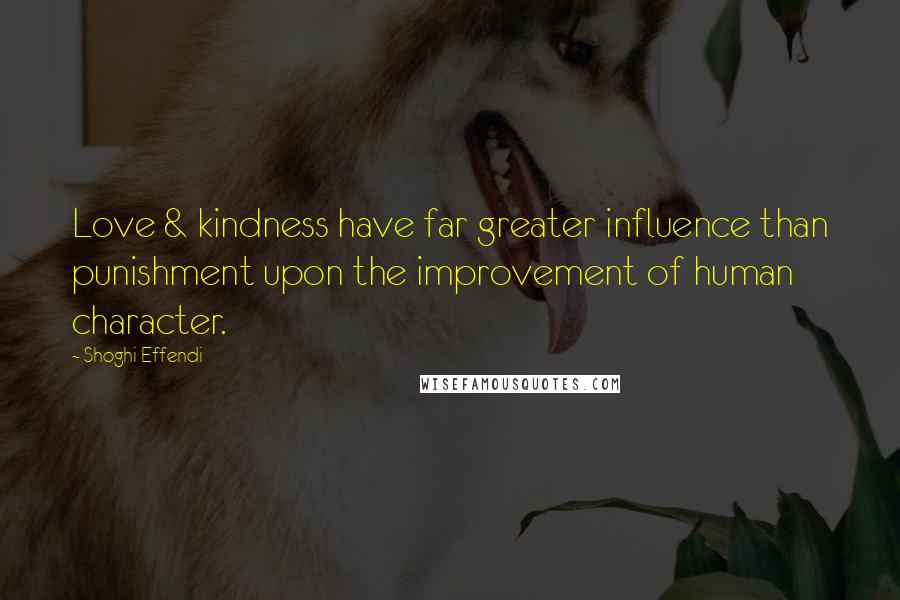 Shoghi Effendi Quotes: Love & kindness have far greater influence than punishment upon the improvement of human character.