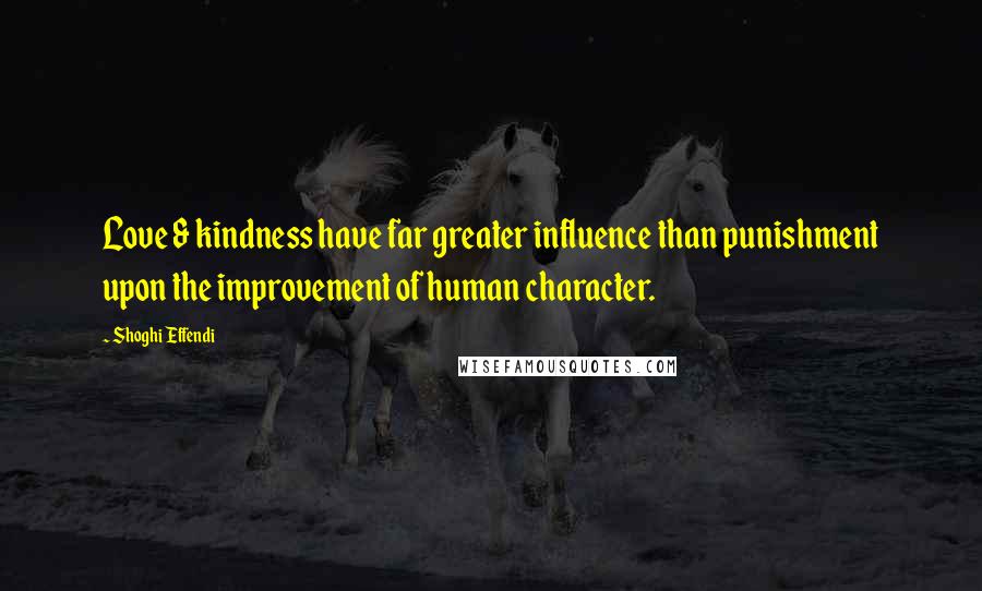 Shoghi Effendi Quotes: Love & kindness have far greater influence than punishment upon the improvement of human character.