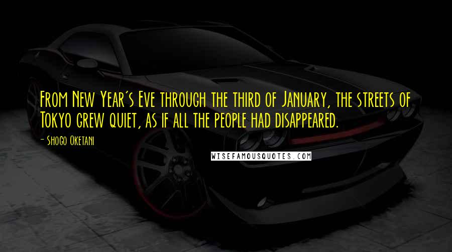 Shogo Oketani Quotes: From New Year's Eve through the third of January, the streets of Tokyo grew quiet, as if all the people had disappeared.