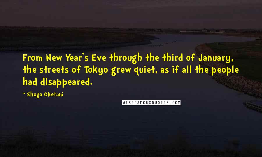 Shogo Oketani Quotes: From New Year's Eve through the third of January, the streets of Tokyo grew quiet, as if all the people had disappeared.