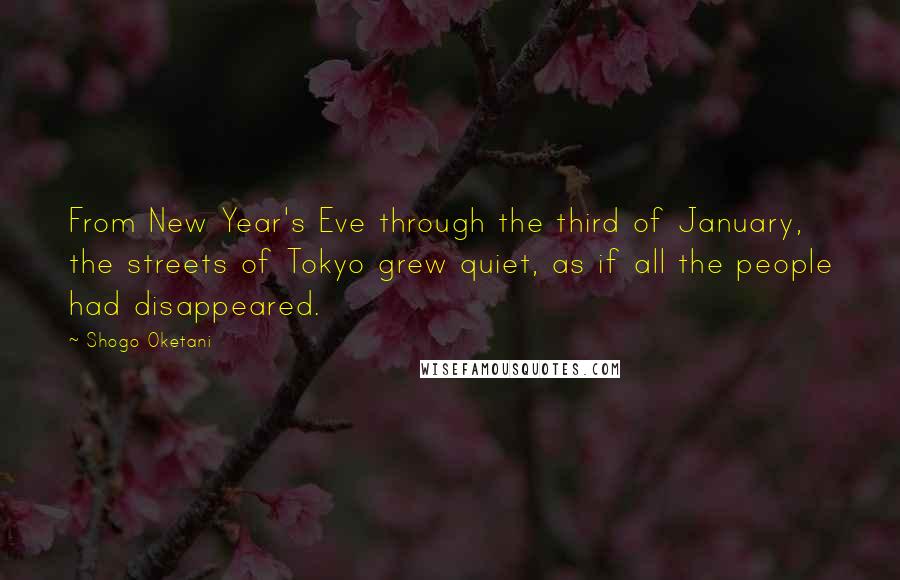 Shogo Oketani Quotes: From New Year's Eve through the third of January, the streets of Tokyo grew quiet, as if all the people had disappeared.