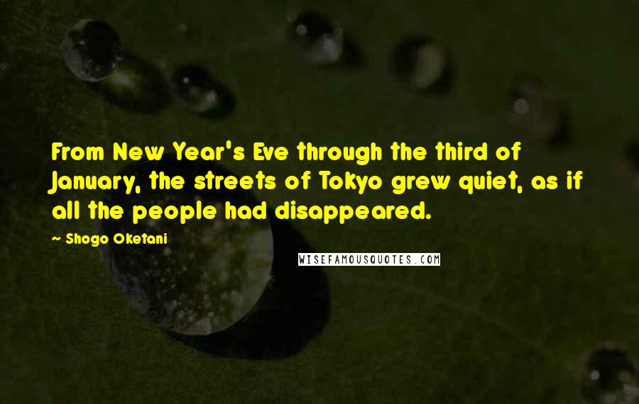 Shogo Oketani Quotes: From New Year's Eve through the third of January, the streets of Tokyo grew quiet, as if all the people had disappeared.