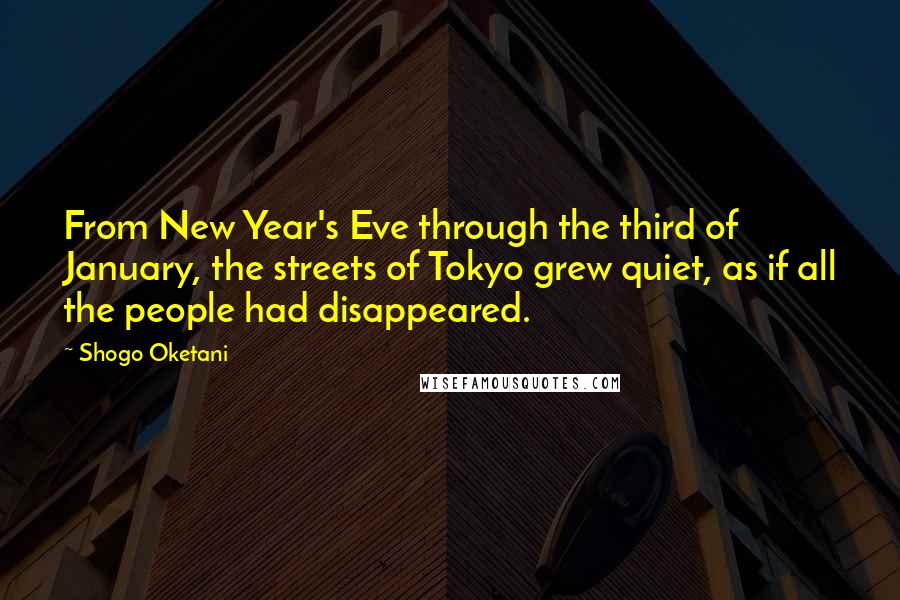 Shogo Oketani Quotes: From New Year's Eve through the third of January, the streets of Tokyo grew quiet, as if all the people had disappeared.